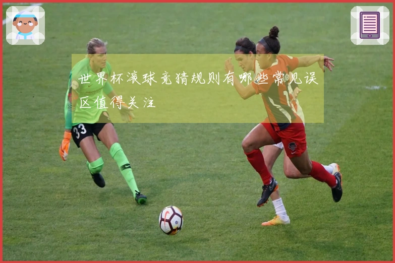 世界杯滚球竞猜规则有哪些常见误区值得关注