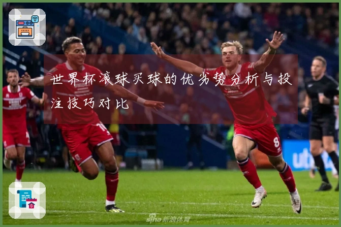 世界杯滚球买球的优劣势分析与投注技巧对比