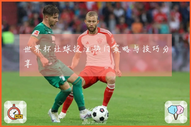 世界杯让球投注热门策略与技巧分享