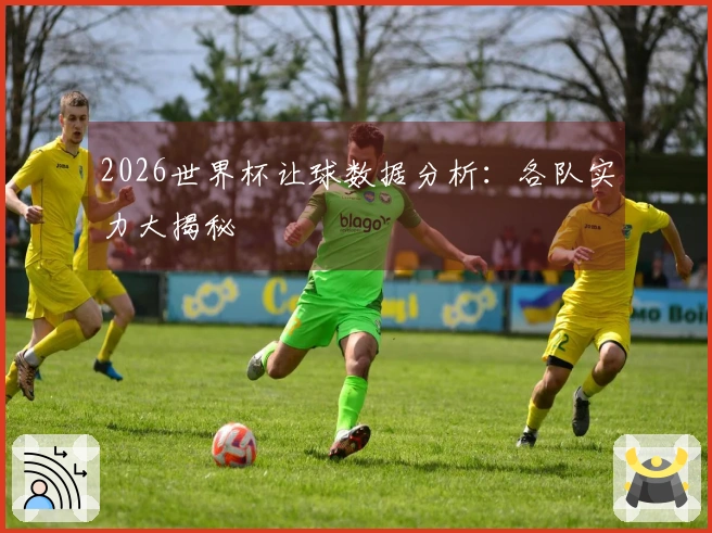 2026世界杯让球数据分析：各队实力大揭秘
