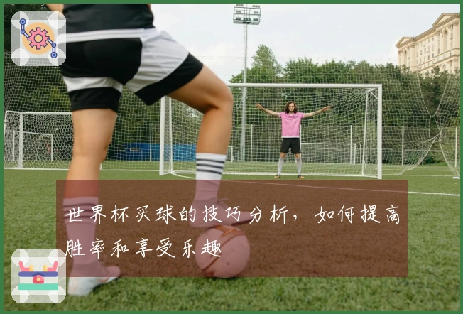 世界杯买球的技巧分析，如何提高胜率和享受乐趣