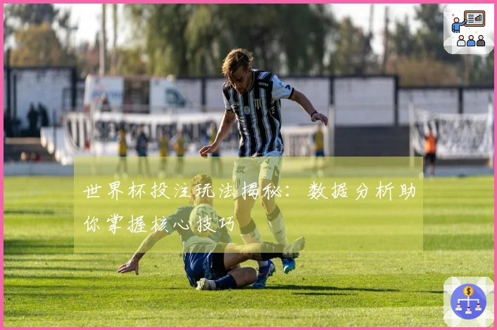 世界杯投注玩法揭秘：数据分析助你掌握核心技巧