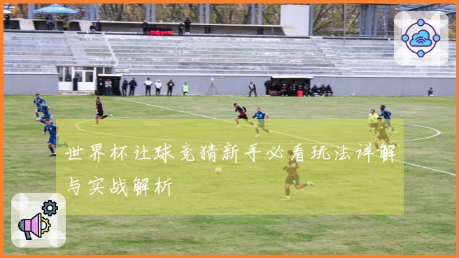 世界杯让球竞猜新手必看玩法详解与实战解析