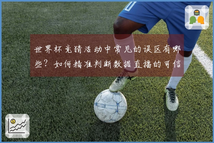 世界杯竞猜活动中常见的误区有哪些？如何精准判断数据直播的可信度？