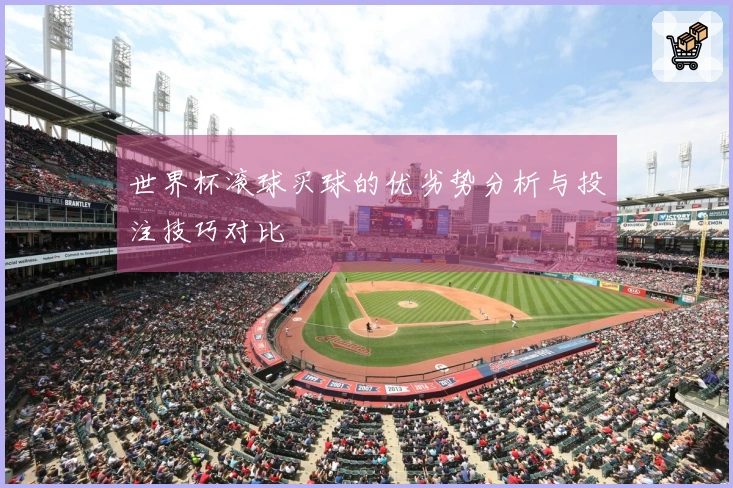世界杯滚球买球的优劣势分析与投注技巧对比
