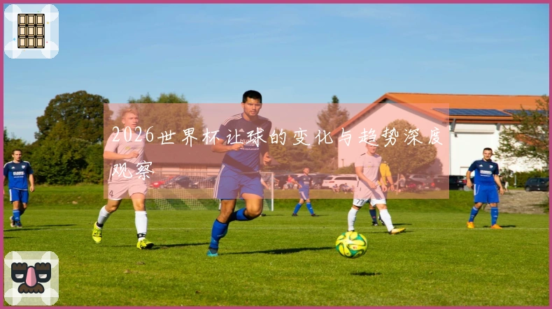 2026世界杯让球的变化与趋势深度观察
