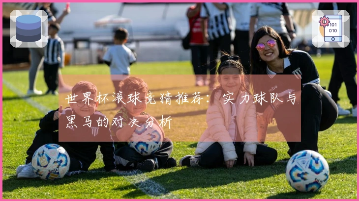 世界杯滚球竞猜推荐：实力球队与黑马的对决分析