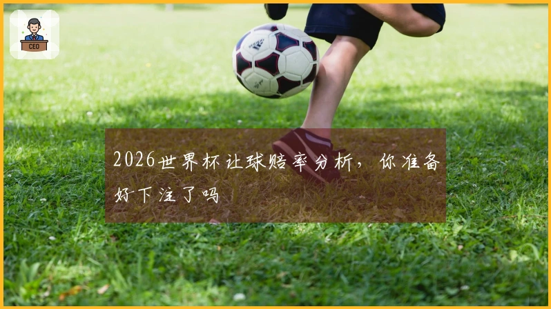 2026世界杯让球赔率分析，你准备好下注了吗