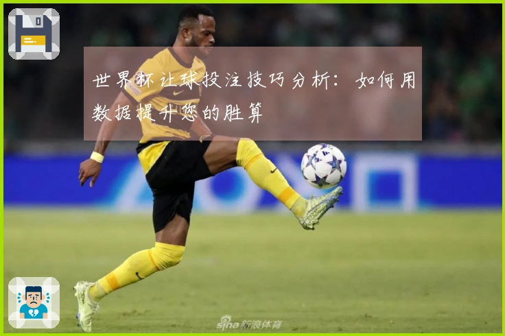 世界杯让球投注技巧分析：如何用数据提升您的胜算
