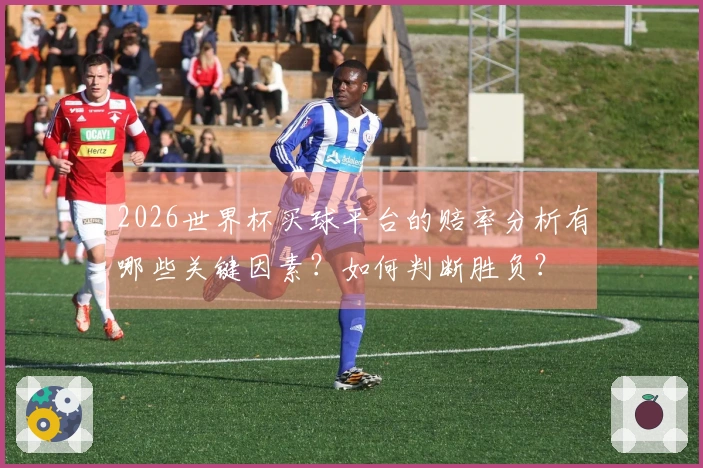2026世界杯买球平台的赔率分析有哪些关键因素？如何判断胜负？