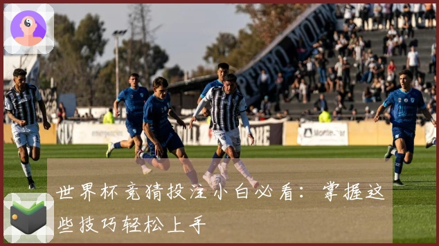 世界杯竞猜投注小白必看：掌握这些技巧轻松上手