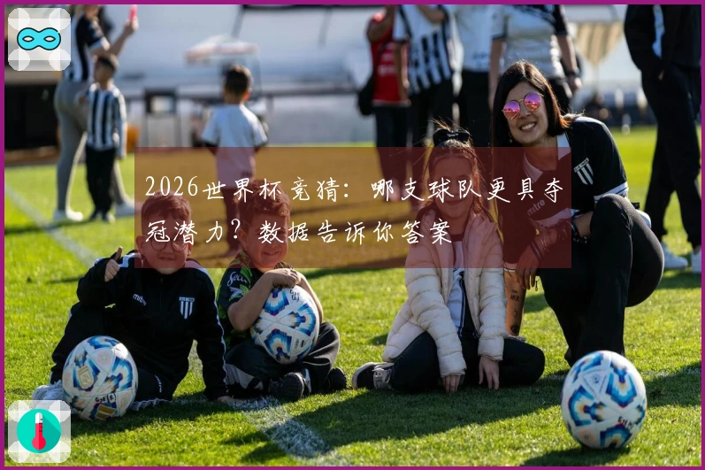2026世界杯竞猜：哪支球队更具夺冠潜力？数据告诉你答案