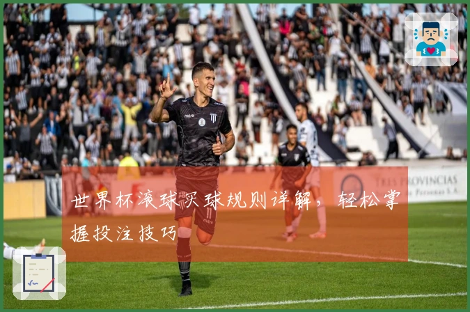 世界杯滚球买球规则详解，轻松掌握投注技巧