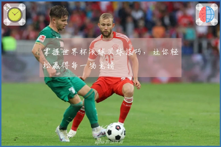 掌握世界杯滚球买球技巧，让你轻松赢得每一场竞猜