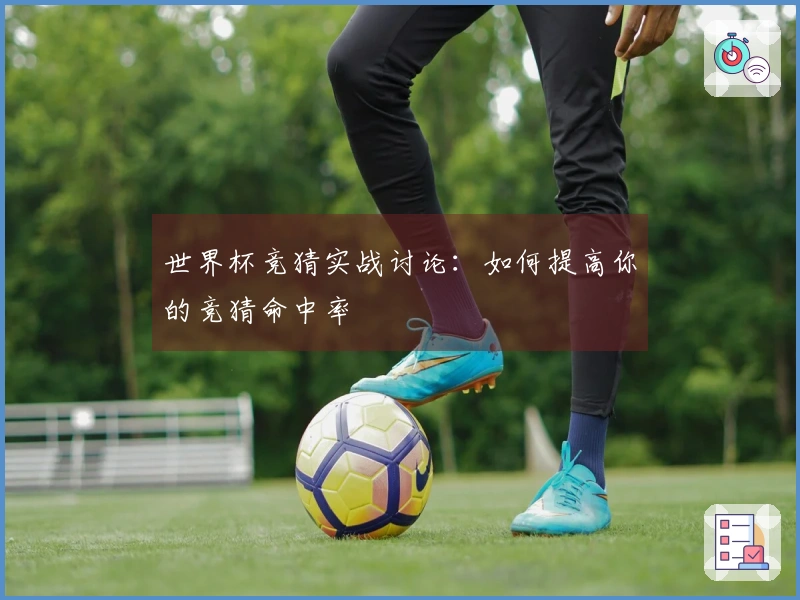 世界杯竞猜实战讨论：如何提高你的竞猜命中率