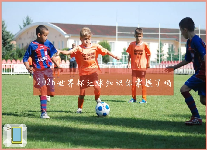 2026世界杯让球知识你掌握了吗