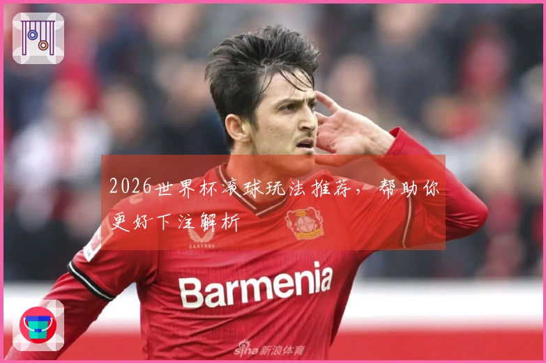 2026世界杯滚球玩法推荐,帮助你更好下注解析