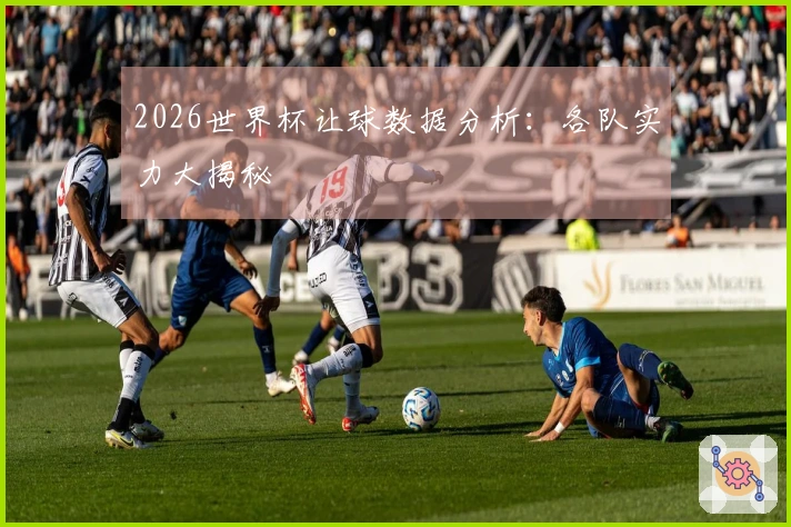 2026世界杯让球数据分析：各队实力大揭秘