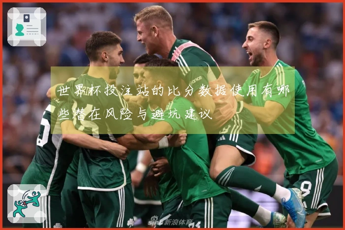 世界杯投注站的比分数据使用有哪些潜在风险与避坑建议