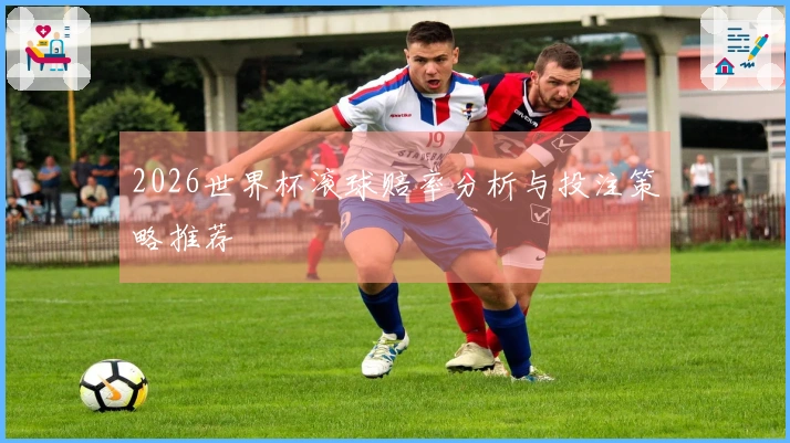 2026世界杯滚球赔率分析与投注策略推荐