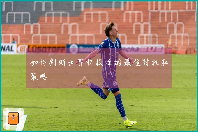 如何判断世界杯投注的最佳时机和策略